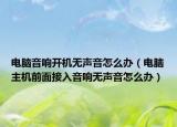 电脑音响开机无声音怎么办（电脑主机前面接入音响无声音怎么办）