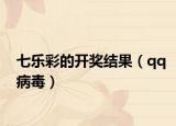 七乐彩的开奖结果（qq病毒）