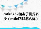 mtk6752相当于骁龙多少（mtk6752怎么样）