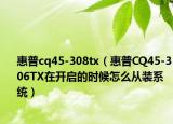 惠普cq45-308tx（惠普CQ45-306TX在开启的时候怎么从装系统）