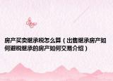 房产买卖继承税怎么算（出售继承房产如何避税继承的房产如何交易介绍）