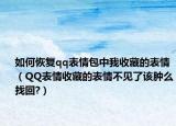 如何恢复qq表情包中我收藏的表情（QQ表情收藏的表情不见了该肿么找回?）