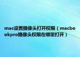 mac设置摄像头打开权限（macbookpro摄像头权限在哪里打开）
