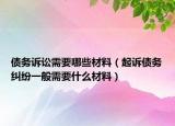 债务诉讼需要哪些材料（起诉债务纠纷一般需要什么材料）
