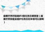 魔兽世界烈焰熔炉2级任务在哪里接（魔兽世界抑魔金熔炉任务在好多级可以接呢）
