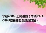 华硕ac86u上网设置（华硕RT-AC86U路由器怎么过滤网站）