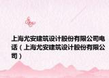 上海尤安建筑设计股份有限公司电话（上海尤安建筑设计股份有限公司）