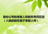 股份公司的发起人和股东有何区别（入股的股东属于发起人吗）