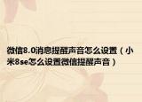微信8.0消息提醒声音怎么设置（小米8se怎么设置微信提醒声音）