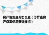 房产备案查询怎么查（怎样查房产备案信息查询介绍）