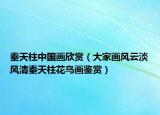 秦天柱中国画欣赏（大家画风云淡风清秦天柱花鸟画鉴赏）