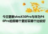 今日更新vivoX50Pro与华为P40Pro拍照哪个更好买哪个比较好