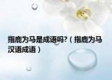 指鹿为马是成语吗?（指鹿为马 汉语成语）