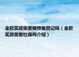 全款买房需要做预告登记吗（全款买房需要社保吗介绍）