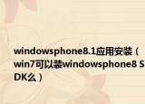 windowsphone8.1应用安装（win7可以装windowsphone8 SDK么）