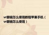 vr眼镜怎么使用教程苹果手机（vr眼镜怎么使用）