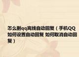 怎么删qq离线自动回复（手机QQ如何设置自动回复 如何取消自动回复）