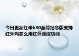 今日更新红米k30至尊纪念版支持红外吗怎么用红外遥控功能