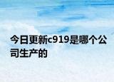 今日更新c919是哪个公司生产的