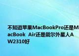 不知道苹果MacBookPro还是MacBook  Air还是戴尔外星人AW2310好