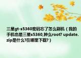 三星gt-s5360密码忘了怎么刷机（我的手机也是三星s5360,肿么root? update.zip是什么?在哪里下载?）