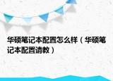 华硕笔记本配置怎么样（华硕笔记本配置请教）