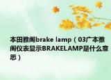 本田雅阁brake lamp（03广本雅阁仪表显示BRAKELAMP是什么意思）