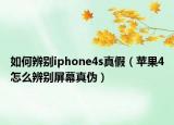 如何辨别iphone4s真假（苹果4怎么辨别屏幕真伪）