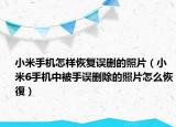 小米手机怎样恢复误删的照片（小米6手机中被手误删除的照片怎么恢復）