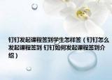 钉钉发起课程签到学生怎样签（钉钉怎么发起课程签到 钉钉如何发起课程签到介绍）