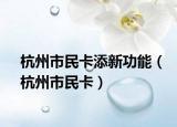 杭州市民卡添新功能（杭州市民卡）