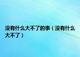 没有什么大不了的事（没有什么大不了）