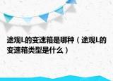 途观L的变速箱是哪种（途观L的变速箱类型是什么）