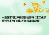 一直在家可以不做核酸检测吗（常态化核酸检测不出门可以不做吗详细介绍）
