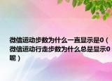 微信运动步数为什么一直显示是0（微信运动行走步数为什么总是显示0呢）