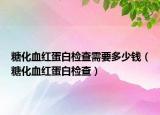 糖化血红蛋白检查需要多少钱（糖化血红蛋白检查）
