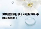 焊条的国家标准（不锈钢焊条 中国国家标准）