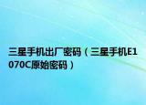 三星手机出厂密码（三星手机E1070C原始密码）