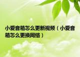 小爱音箱怎么更新视频（小爱音箱怎么更换网络）