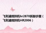 飞利浦搅拌机hr2870拆卸步骤（飞利浦搅拌机HR2006）