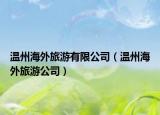 温州海外旅游有限公司（温州海外旅游公司）