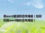 用word做消防宣传海报（如何利用word制作宣传海报）