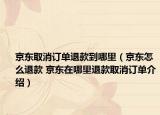 京东取消订单退款到哪里（京东怎么退款 京东在哪里退款取消订单介绍）