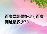 百度网址是多少（百度网址是多少?）