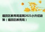 福田区教育局官网2021小升初政策（福田区教育局）