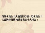 电热水龙头十大品牌排行榜（电水龙头十大品牌排行榜 电热水龙头十大排名）