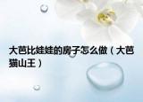 大芭比娃娃的房子怎么做（大芭猫山王）
