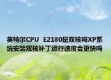 英特尔CPU  E2180是双核吗XP系统安装双核补丁运行速度会更快吗