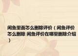 闲鱼里面怎么删除评价（闲鱼评价怎么删除 闲鱼评价在哪里删除介绍）