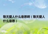 敬天爱人什么意思啊（敬天爱人什么意思）